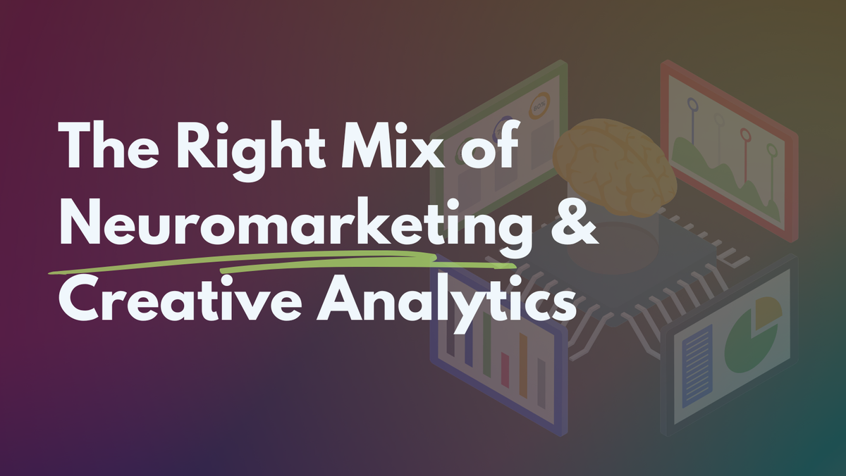 Creative Analytics 107: The Right Mix of Neuromarketing & Creative Analytics