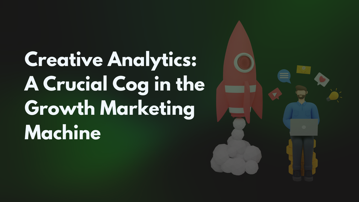 Creative Analytics: A Crucial Cog in the Growth Marketing Machine