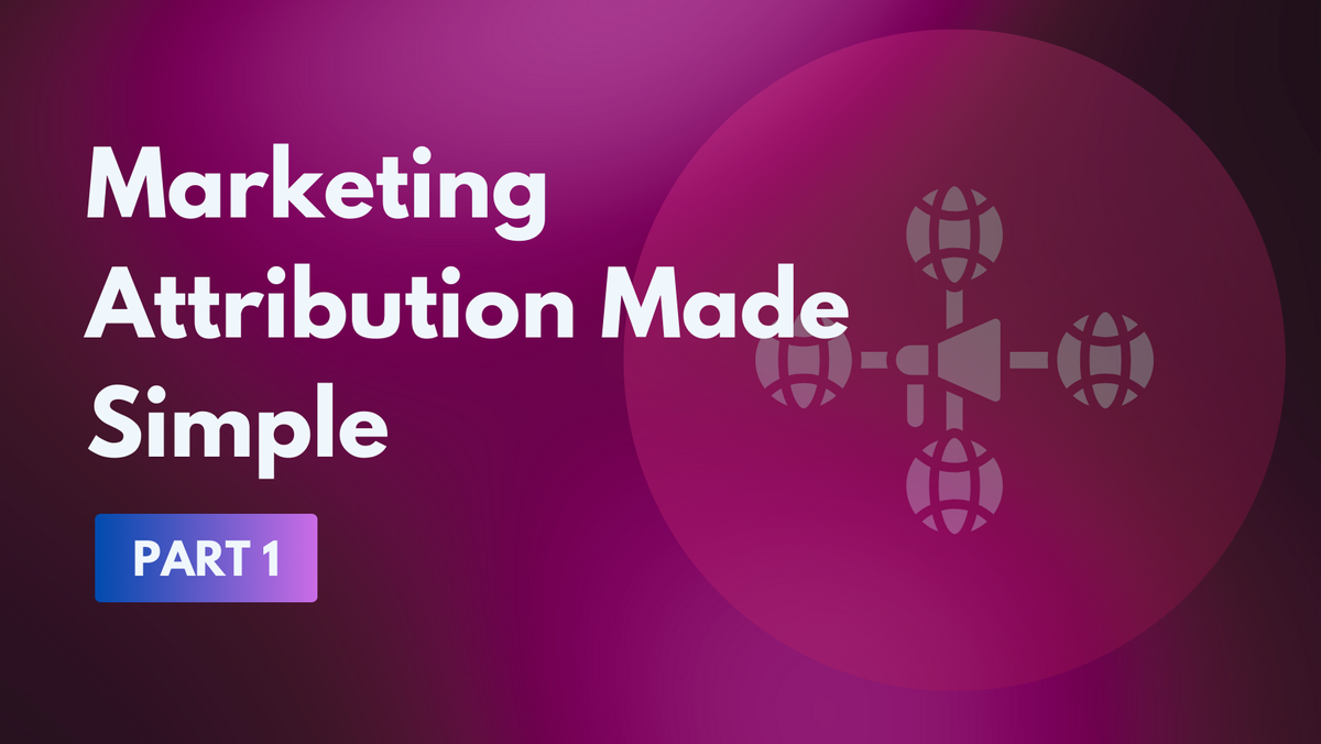 Marketing Attribution Made Simple: Part 1