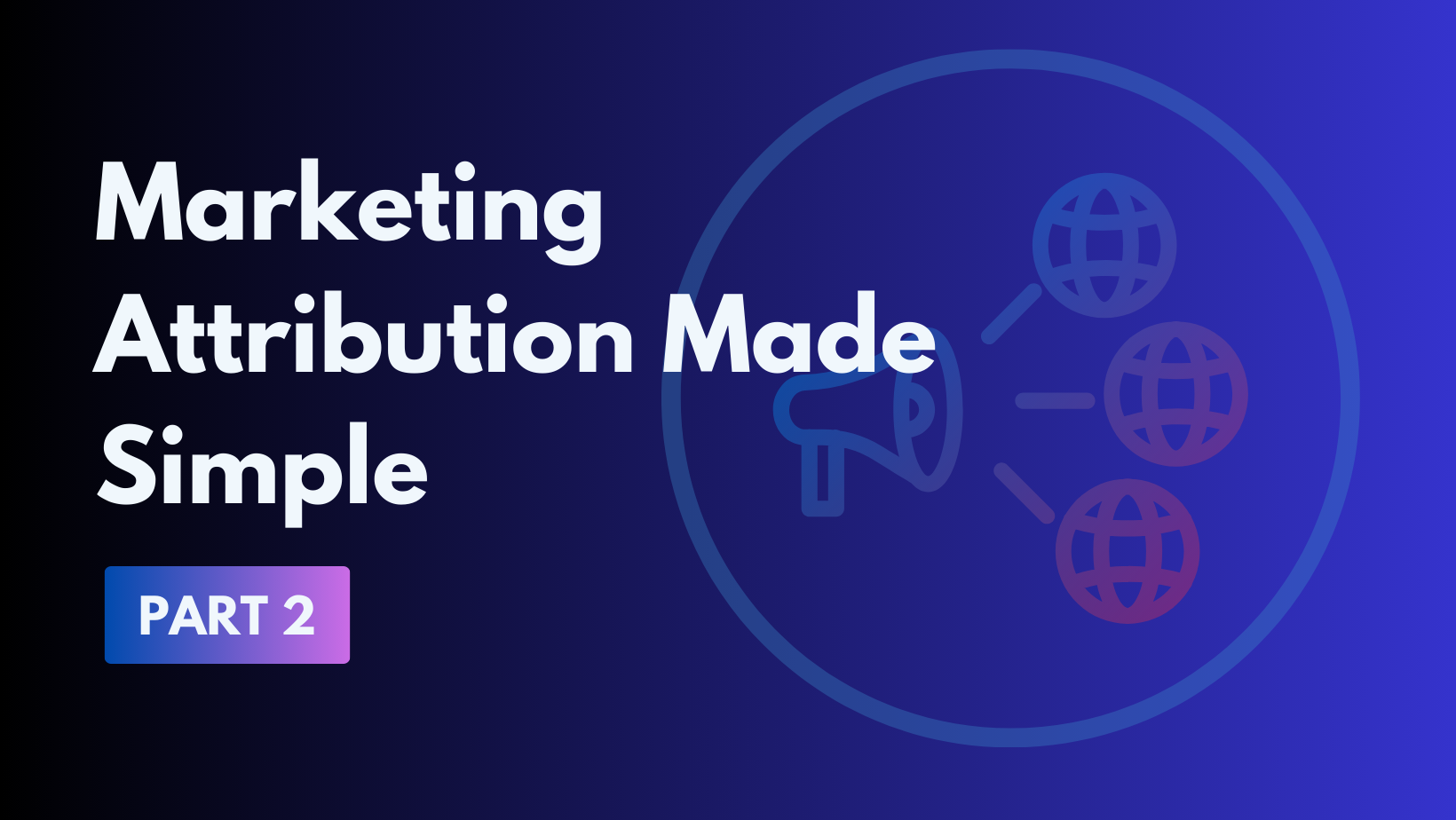 Marketing Attribution Made Simple: Part 2