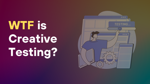 WTF is Creative Testing?